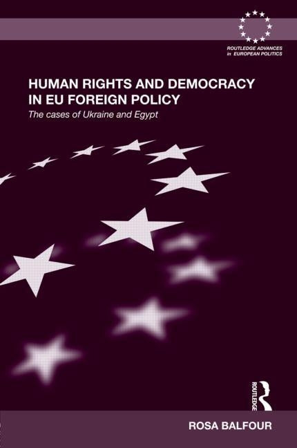 Human Rights and Democracy in EU Foreign Policy: The Cases of Ukraine and Egypt by Balfour, Rosa