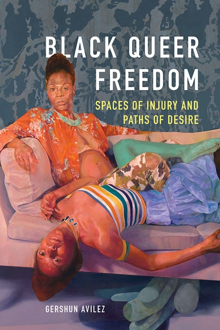 Black Queer Freedom: Spaces of Injury and Paths of Desire by Avilez, Gershun