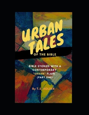 Urban Tales of the Bible (Pt.1) Bible Stories with a Contemporary Urban Flair by Holder, T. S.