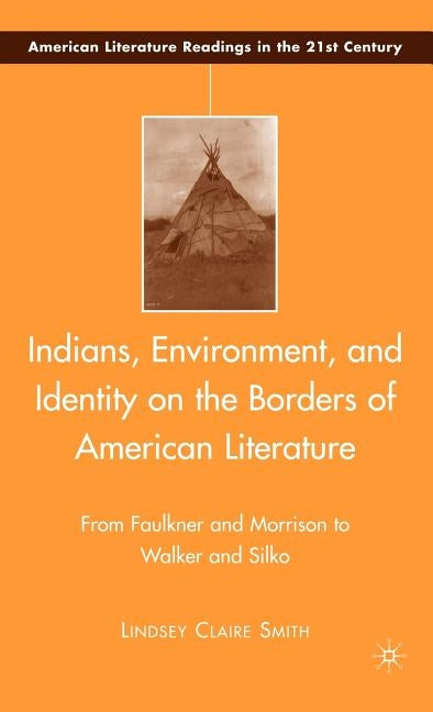Indians, Environment, and Identity on the Borders of American Literature: From Faulkner and Morrison to Walker and Silko by Smith, L.