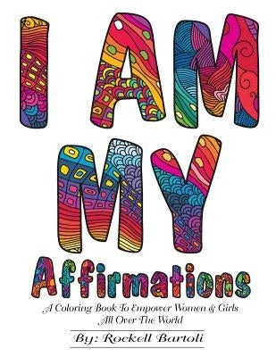 I AM MY Affirmations: A Coloring Book To Empower Women & Girls All Over The World by Bartoli, Rockell