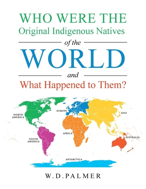 Who Were the Original Indigenous Natives of the World and What Happened to Them? by W. D. Palmer