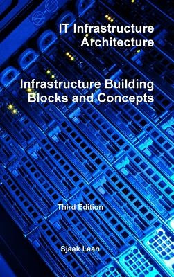 IT Infrastructure Architecture - Infrastructure Building Blocks and Concepts Third Edition by Laan, Sjaak