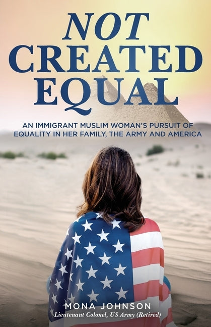 Not Created Equal: An Immigrant Muslim Woman's Pursuit of Equality in Her Family, the Army and America by Johnson, Mona