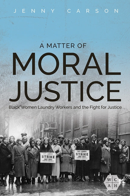 A Matter of Moral Justice: Black Women Laundry Workers and the Fight for Justice by Carson, Jenny