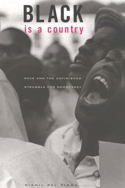 Black Is a Country: Race and the Unfinished Struggle for Democracy by Singh, Nikhil Pal
