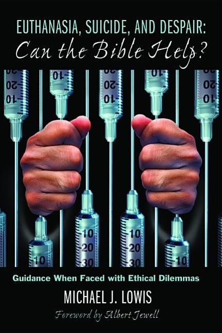 Euthanasia, Suicide, and Despair: Can the Bible Help? by Lowis, Michael J.