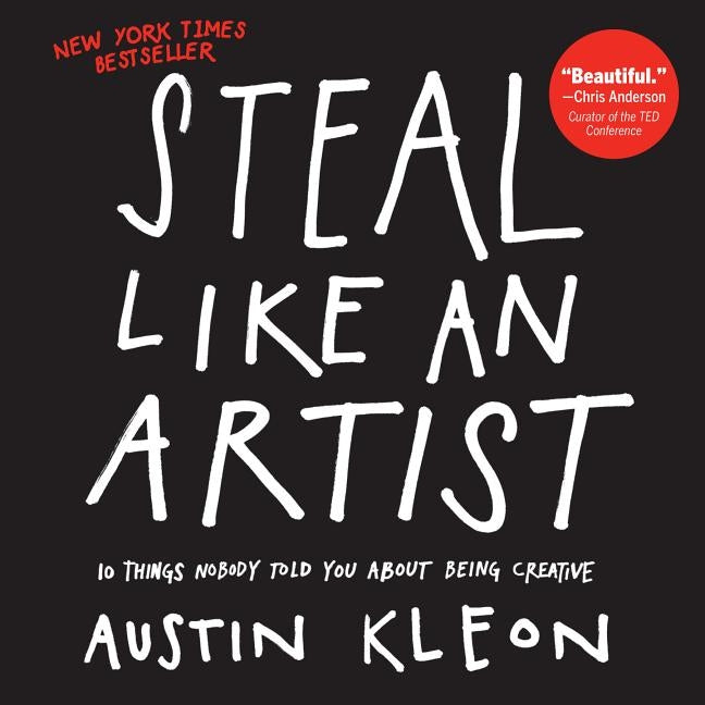 Steal Like an Artist: 10 Things Nobody Told You about Being Creative by Kleon, Austin
