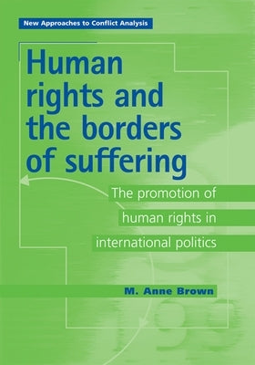 Human Rights and the Borders of Suffering: The Promotion of Human Rights in International Politics by Brown, M. Anne