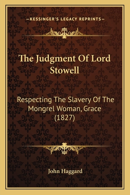 The Judgment Of Lord Stowell: Respecting The Slavery Of The Mongrel Woman, Grace (1827) by Haggard, John