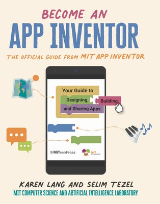 Become an App Inventor: The Official Guide from Mit App Inventor: Your Guide to Designing, Building, and Sharing Apps by Lang, Karen