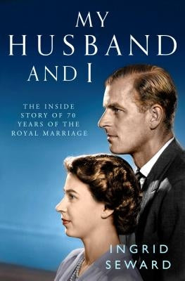 My Husband and I: The Inside Story of the Royal Marriage by Seward, Ingrid