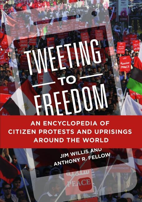 Tweeting to Freedom: An Encyclopedia of Citizen Protests and Uprisings around the World by Willis, William