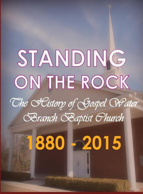 Standing on the Rock: The History of Gospel Water Branch Baptist Church 1880 - 2015 by Water Branch Baptist Church, Gospel