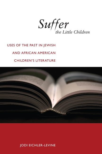 Suffer the Little Children: Uses of the Past in Jewish and African American Children's Literature by Eichler-Levine, Jodi