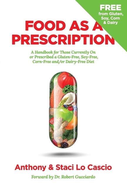 Food As A Prescription: A Handbook for Those Currently On or Prescribed a Gluten-Free, Soy-Free, Corn-Free and/or Dairy-Free Diet by Lo Cascio, Anthony
