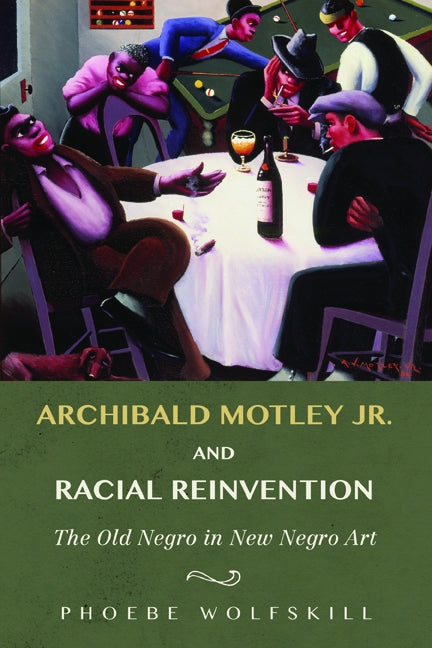 Archibald Motley Jr. and Racial Reinvention: The Old Negro in New Negro Art by Wolfskill, Phoebe