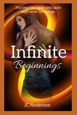 Infinite Beginnings: Starting Over Again and Again May Never Be Enough by Anderson, Jc