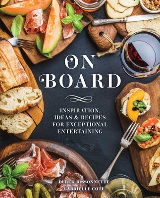On Board: Inspiration, Ideas & Recipes for Exceptional Entertaining by Bissonnette, Derek