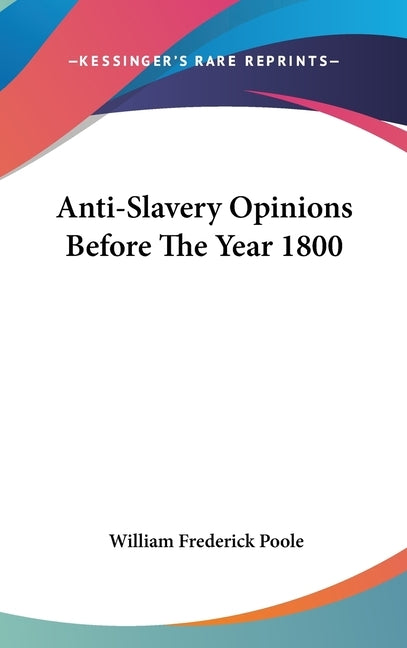Anti-Slavery Opinions Before The Year 1800 by Poole, William Frederick