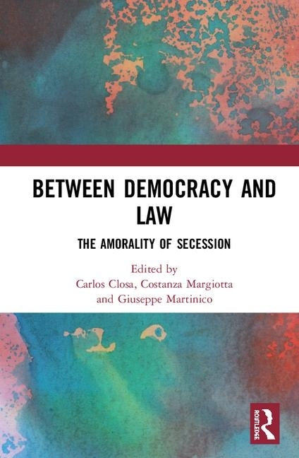 Between Democracy and Law: The Amorality of Secession by Closa, Carlos
