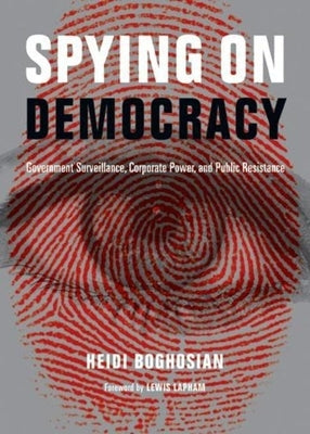 Spying on Democracy: Government Surveillance, Corporate Power, and Public Resistance by Boghosian, Heidi