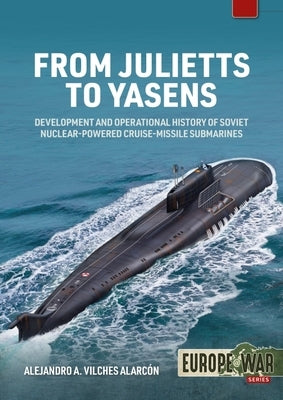 From Julietts to Yasens: Development and Operational History of Soviet Nuclear-Powered Cruise-Missile Submarines, 1958-2022 by Vilches Alarcón, Alejandro A.