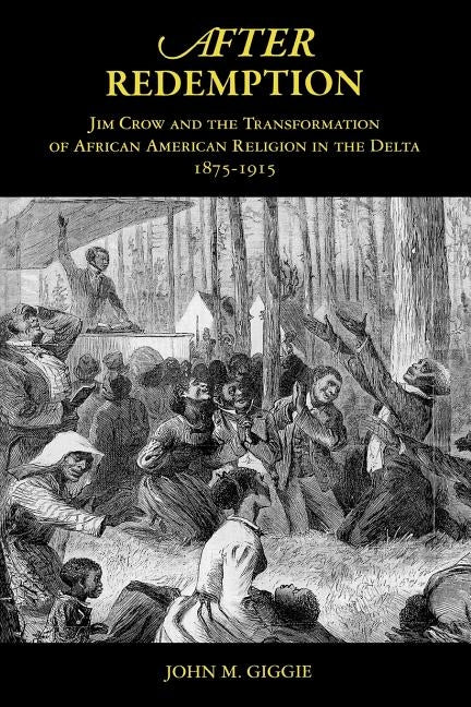 After Redemption: Jim Crow and the Transformation of African American Religion in the Delta, 1875-1915 by Giggie, John M.