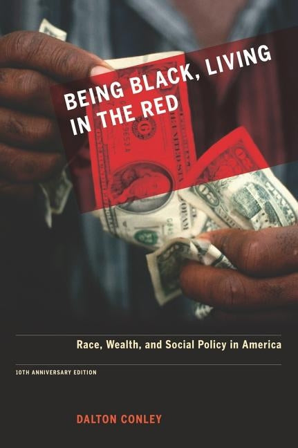 Being Black, Living in the Red: Race, Wealth, and Social Policy in America, 10th Anniversary Edition, with a New Afterword by Conley, Dalton