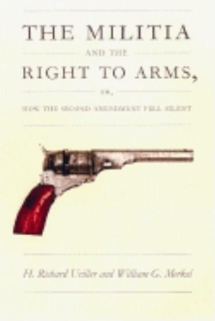 The Militia and the Right to Arms: Or, How the Second Amendment Fell Silent by Uviller, H. Richard