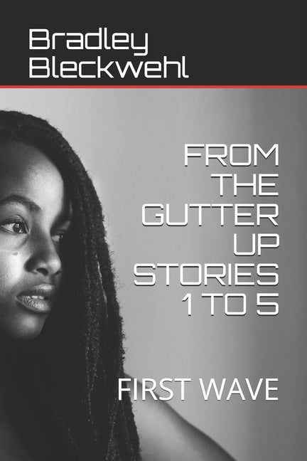 From the Gutter Up Stories 1 to 5: First Wave by Bleckwehl, Bradley