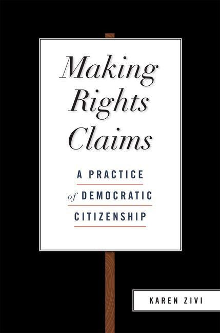Making Rights Claims: A Practice of Democratic Citizenship by Zivi, Karen