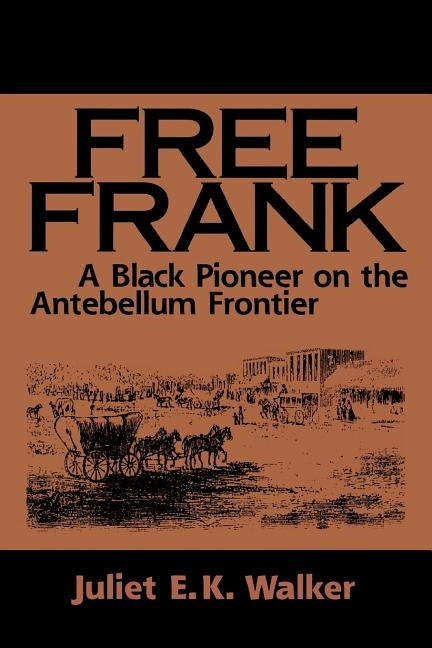 Free Frank: A Black Pioneer on the Antebellum Frontier a Black Pioneer on the Antebellum Frontier by Walker, Juliet E. K.