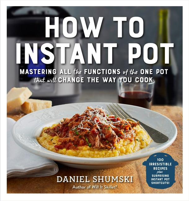 How to Instant Pot: Mastering All the Functions of the One Pot That Will Change the Way You Cook by Shumski, Daniel