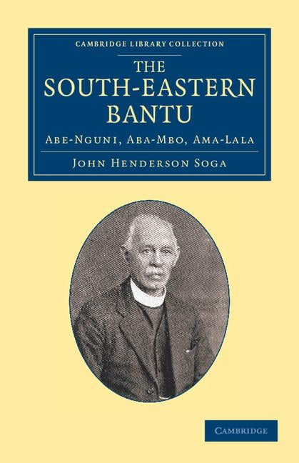 The South-Eastern Bantu: Abe-Nguni, Aba-Mbo, Ama-Lala by Soga, John Henderson