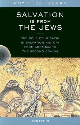 Salvation Is from the Jews: The Role of Judaism in Salvation History from Abraham to the Second Coming by Schoeman, Roy H.