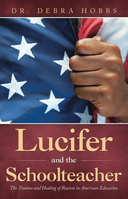 Lucifer and the Schoolteacher: The Trauma and Healing of Racism in American Education by Hobbs, Debra