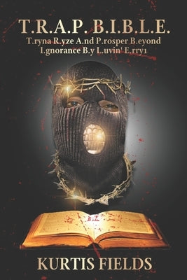 T.R.A.P. B.I.B.L.E.: T.ryna R.yze A.nd P.rosper B.eyond I.gnorance B.y L.uvin' E.rry1 by Fields, Kurtis