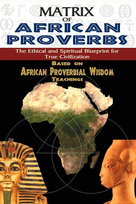 Matrix of African Proverbs: The Ethical and Spiritual Blueprint for True Civilization by Ashby, Muata