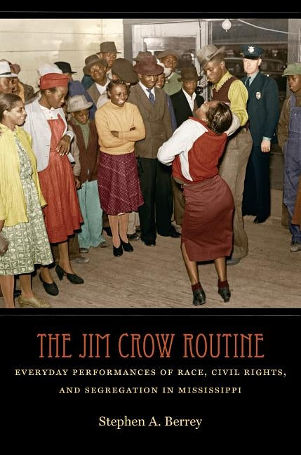 The Jim Crow Routine: Everyday Performances of Race, Civil Rights, and Segregation in Mississippi by Berrey, Stephen A.