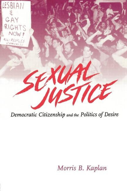 Sexual Justice: Democratic Citizenship and the Politics of Desire by Kaplan, Morris B.