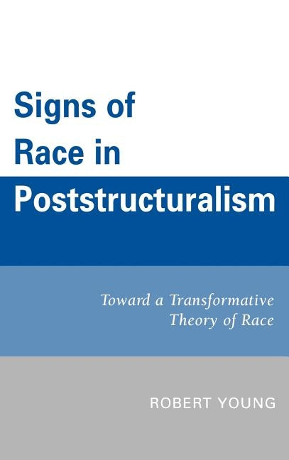 Signs of Race in Poststructuralism: Toward a Transformative Theory of Race by Young, Robert