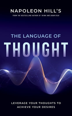 Napoleon Hill's the Language of Thought: Leverage Your Thoughts to Achieve Your Desires by Hill, Napoleon