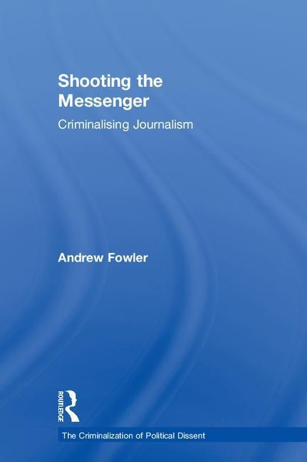 Shooting the Messenger: Criminalising Journalism by Fowler, Andrew