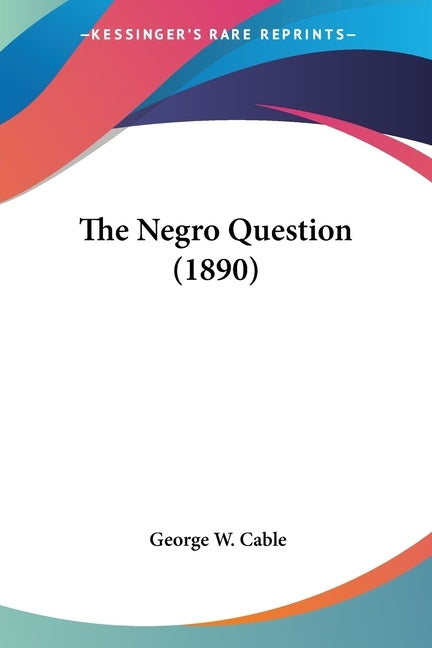 The Negro Question (1890) by Cable, George W.