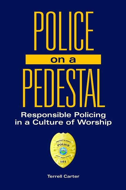 Police on a Pedestal: Responsible Policing in a Culture of Worship by Carter, Terrell