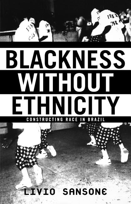 Blackness Without Ethnicity: Constructing Race in Brazil by Sansone, L.