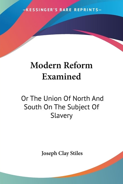 Modern Reform Examined: Or The Union Of North And South On The Subject Of Slavery by Stiles, Joseph Clay