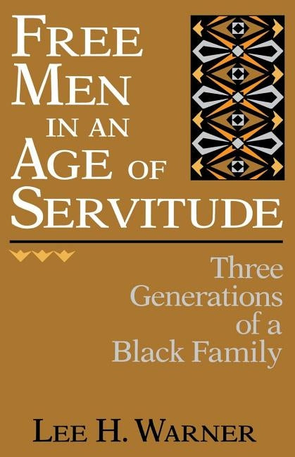 Free Men in an Age of Servitude: Three Generations of a Black Family by Warner, Lee H.