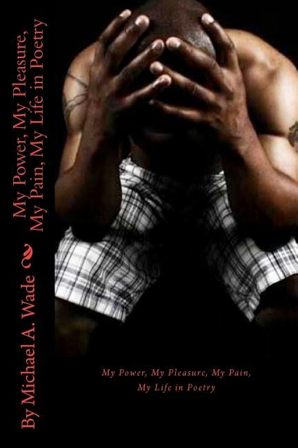 My Power, My Pleasure, My Pain, My Life in Poetry by Wade, Michael A.